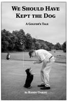 We Should Have Kept the Dog: A Golfer's Tale 1977248640 Book Cover