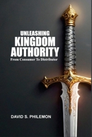 Unleashing Kingdom Authority: From Consumer to Distributor 1966141548 Book Cover