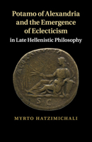 Potamo of Alexandria and the Emergence of Eclecticism in Late Hellenistic Philosophy 1107526493 Book Cover