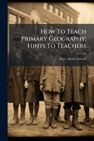 How To Teach Primary Geography; Hints To Teachers 1245977725 Book Cover