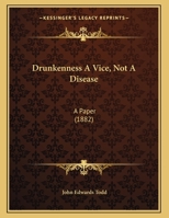 Drunkenness A Vice, Not A Disease: A Paper (1882) 1120613574 Book Cover