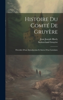 Histoire Du Comté De Gruyère: Précédée D'une Introduction Et Suivie D'un Cartulaire 1021744034 Book Cover