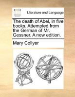 The death of Abel. In five books. Attempted from the German of Mr. Gessner. 1140693743 Book Cover