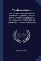 Two Dissertations: Upon The Origin, Construction, Division And Relation Of Languages. Upon The Original Powers Of Letters, Wherein Is Pro 137712245X Book Cover