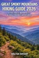 GREAT SMOKY MOUNTAINS HIKING GUIDE 2026: SCENIC TRAILS, WATERFALLS & FAMILY-FRIENDLY ADVENTURES (TRAILS & TRAVELS) B0GGPBKMFY Book Cover