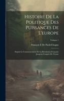 Histoire De La Politique Des Puissances De L'europe: Depuis Le Commencement De La Révolution Française Jusqu'au Congrès De Vienne; Volume 1 1020384298 Book Cover