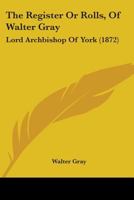 The Register Or Rolls, Of Walter Gray: Lord Archbishop Of York 1104503778 Book Cover