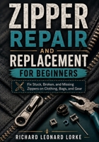 Zipper Repair and Replacement for Beginners: Fix Stuck, Broken, and Missing Zippers on Clothing, Bags, and Gear B0HGGS5KLT Book Cover