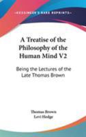 A Treatise of the Philosophy of the Human Mind V2: Being the Lectures of the Late Thomas Brown 1162980796 Book Cover