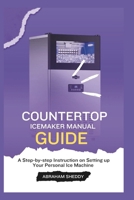 Countertop Icemaker Manual Guide: A Step-by-step Instruction on Setting up Your Personal Ice Machine B0DR2WHP4J Book Cover