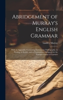 Abridgement of Murray's English Grammar: With an Appendix, Containing Exercises in Orthography, in Parsing, in Syntax, and in Punctuation: Designed fo 1020059265 Book Cover