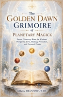 The Golden Dawn Grimoire of Planetary Magick: Seven Planetary Rites for Wisdom, Prosperity, Love, Healing, Protection, and Personal Power B0HHYVL5K8 Book Cover