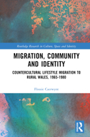 Migration, Community and Identity: Countercultural lifestyle migration to rural Wales, 1965-1980 1032415525 Book Cover