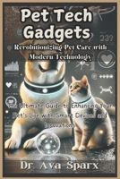 Pet Tech Gadgets: Revolutionizing Pet Care with Modern Technology: The Ultimate Guide to Enhancing Your Pet's Life with Smart Devices and Innovations B0DR33KHCW Book Cover