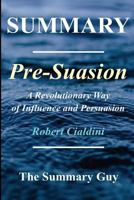 Summary - Pre-suasion: : By Robert Cialdini - A Revolutionary Way to Influence and Persuade 1548487767 Book Cover