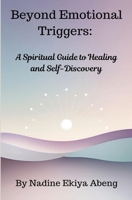 Beyond Emotional Triggers: A Spiritual Guide to Healing and Self Discovery (A path to Emotional Freedom) 1068705663 Book Cover