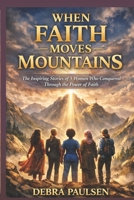 WHEN FAITH MOVES MOUNTAINS: The Inspiring Stories of 5 Women Who Conquered Through the Power of Faith B0BSHZ6J9W Book Cover