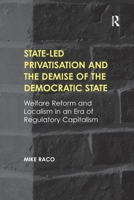 State-Led Privatisation and the Demise of the Democratic State: Welfare Reform and Localism in an Era of Regulatory Capitalism 1138245909 Book Cover