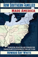 How Southern Families Made America: Colonization, Revolution, and Expansion From Virginia Colony to the Republic of Texas 1607 to 1836 1947660314 Book Cover