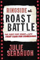 Ringside at Roast Battle: The First Five Years of LA ’s Fight Club for Comedians 1983147419 Book Cover