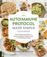 The Autoimmune Protocol Made Simple Cookbook: Start Healing Your Body and Reversing Chronic Illness Today with 100 Delicious Recipes 1592338178 Book Cover