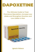 DAPOXETINE: The Ultimate Guide to Treat Premature Ejaculation, Increase Low Libido and Strengthen Erection and Low Libido in Men B0CS9XDQ9W Book Cover