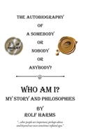 Who Am I? My Story and Philosophies: The Autobiography of a Somebody or Nobody or Anybody? 1490786406 Book Cover