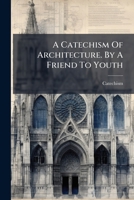 A Catechism Of Architecture. By A Friend To Youth 1178757447 Book Cover