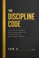 THE DISCIPLINE CODE: How to Stop Procrastinating, Build Unstoppable Habits and Take Action Every Day Without Relying on Motivation (French Edition) B0GW85MC1S Book Cover