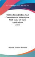 Old-Fashioned Ethics And Commonsense Metaphysics, With Some Of Their Applications 1164028324 Book Cover