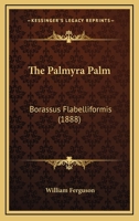 The Palmyra Palm, Borassus Flabelliformis: A Popular Description Of The Palm And Its Products, Having Special Reference To Ceylon: With A Valuable Appendix Embracing Extracts From Nearly Every Author  1015371612 Book Cover