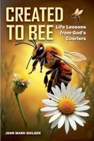 Created to Bee: Life Lessons from God's Couriers - Christian Devotional Insights on God's Creation, Biblical Life Lessons, and Spiritual Growth Through Nature's Teachers (Echoes of Creation) B0FXJH6WLJ Book Cover