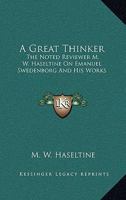 A Great Thinker: The Noted Reviewer M. W. Haseltine On Emanuel Swedenborg And His Works 142866081X Book Cover