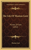 The Life Of Thomas Gent: Printer, Of York 1165092530 Book Cover