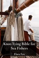 Knot-Tying Bible for Sea Fishers: Rigging Ropes and Hooks like a Professional Angler B0DW26HHR8 Book Cover