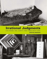 Irrational Judgments: Eva Hesse, Sol LeWitt, and 1960s New York 0300211562 Book Cover