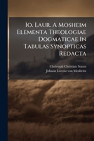 IO. Laur. a Mosheim Elementa Theologiae Dogmaticae in Tabulas Synopticas Redacta... 1272633349 Book Cover