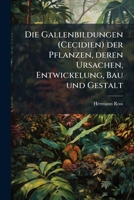 Die Gallenbildungen (Cecidien) Der Pflanzen, Deren Ursachen, Entwickelung, Bau Und Gestalt: Ein Kapitel Aus Der Biologie Der Pflanzen (Classic Reprint) 1247868354 Book Cover