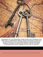 Memorial of the President, Directors and Company for Erecting a Permanent Bridge Over the River Schuylkill at or Near the City of Philadelphia: Remonstrating Against Certain Alterations Prayed for by  1149666978 Book Cover