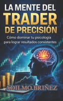 La Mente Del Trader De Precisión: Cómo dominar tu psicología para lograr resultados consistentes. (Spanish Edition) B0GTDYMZG9 Book Cover