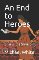 An End to Heroes: The Story of Briseis the Slave Girl B08YDFJHHG Book Cover