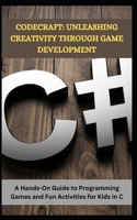 CODECRAFT: UNLEASHING CREATIVITY THROUGH GAME DEVELOPMENT: A Hands-On Guide to Programming Games and Fun Activities for Kids in C B0CWXG3DN2 Book Cover