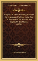 A Paper On The Circulating Medium, On Seignorage On Gold Coin, And On The Statute The Seventh And Eighth Of The Queen 1164693689 Book Cover