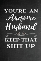 You're An Awesome Husband Keep That Shit Up: Funny Valentines Day, Birthday, Christmas, Anniversary Gift for Him Husband - Cute Funny From Wife (Funny Gifts) 1659702097 Book Cover