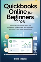 Quickbooks Online For Beginners 2026: The Step-by-Step Path to Stress Free Bookkeeping, Smarter Taxes, and Real Growth with Today’s Most Powerful Cloud Tools B0GKXSHD1P Book Cover