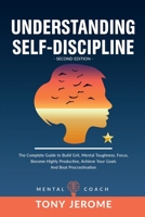 Understanding Self-Discipline: The Complete Guide to Build Grit, Mental Toughness, Focus, Become Highly Productive, Achieve Your Goals And Beat Procrastination 1802936157 Book Cover