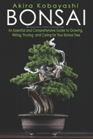 BONSAI: An Essential and Comprehensive Guide to Growing, Wiring, Pruning and Caring for Your Bonsai Tree B08WTHKSQY Book Cover