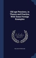 Old age pensions, in theory and practice, with some foreign examples 1340222302 Book Cover