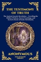 The Testimony of Truth: The Ancient Gnostic Revelation - Unveiling the Hidden Wisdom, Secret Teachings, and Esoteric Roots of Early Christianity ... Reading) (Library of Alexandria - Esoteric) 1807924904 Book Cover