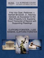 Fritz Von Opel, Petitioner, v. Herbert Brownell, Jr., Attorney General, as Successor to the Alien Property U.S. Supreme Court Transcript of Record with Supporting Pleadings 1270431978 Book Cover